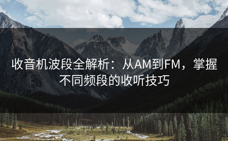收音机波段全解析：从AM到FM，掌握不同频段的收听技巧