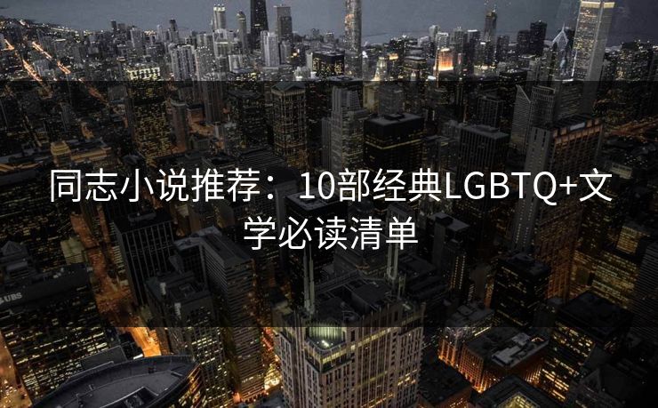 同志小说推荐:10部经典LGBTQ+文学必读清单 同志小说推荐:10部经典LGBTQ+文学必读清单