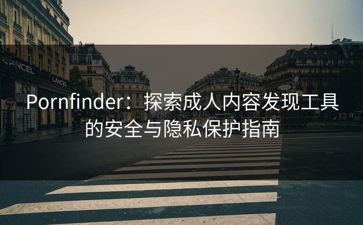 Pornfinder：探索成人内容发现工具的安全与隐私保护指南