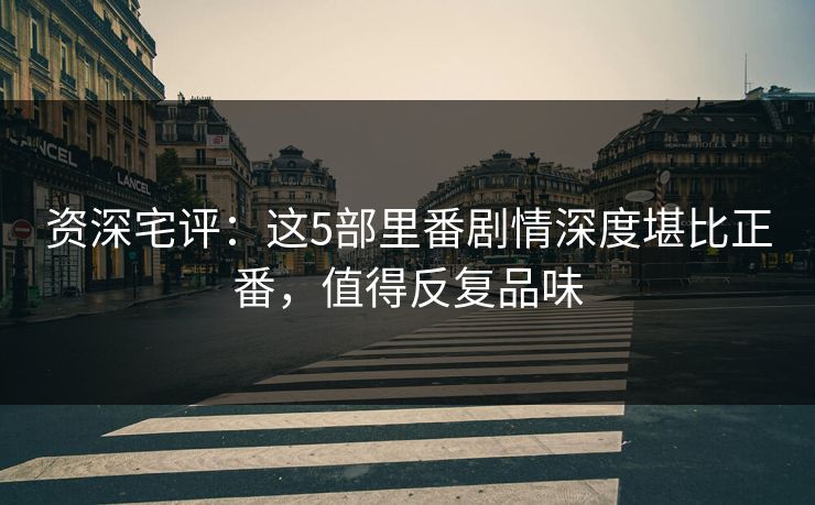 资深宅评:这5部里番剧情深度堪比正番,值得反复品味 资深宅评:这5部里番剧情深度堪比正番,值得反复品味